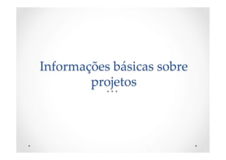 Informações  básicas  sobre  
projetos	
 