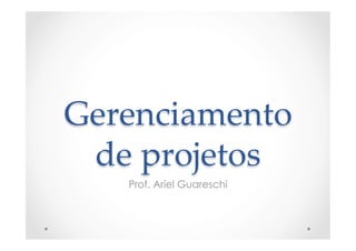 Gerenciamento  
de  projetos	
Prof. Ariel Guareschi
 