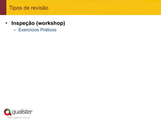 Tipos de revisão

•  Inspeção (workshop)
     –  Exercícios Práticos




www.qualister.com.br
 