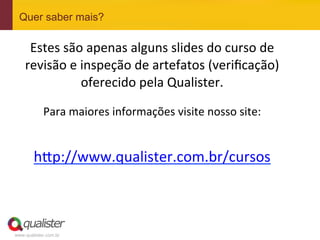 Quer saber mais?

            Estes	
  são	
  apenas	
  alguns	
  slides	
  do	
  curso	
  de	
  
           revisão	
  e	
  inspeção	
  de	
  artefatos	
  (veriﬁcação)	
  
                           oferecido	
  pela	
  Qualister.	
  	
  
	
  

                   Para	
  maiores	
  informações	
  visite	
  nosso	
  site:	
  
	
  
               h@p://www.qualister.com.br/cursos	
  	
  
	
  


	
  

       www.qualister.com.br
 