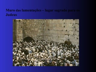 Muro  das  lamentações – lugar sagrado para os Judeus  