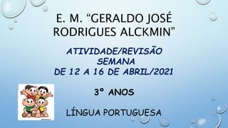 E. M. “GERALDO JOSÉ
RODRIGUES ALCKMIN”
ATIVIDADE/REVISÃO
SEMANA
DE 12 A 16 DE ABRIL/2021
3º ANOS
LÍNGUA PORTUGUESA
 