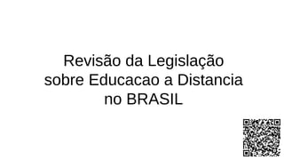 Revisão da Legislação
sobre Educacao a Distancia no
BRASIL
(1996 A 2009)
1
 