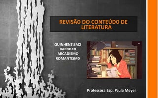 REVISÃO DO CONTEÚDO DE
LITERATURA
Professora Esp. Paula Meyer
QUINHENTISMO
BARROCO
ARCADISMO
ROMANTISMO
 