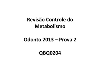 Revisão Controle do
Metabolismo
Odonto 2013 – Prova 2
QBQ0204
 