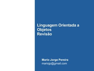 Linguagem Orientada a
Objetos
Revisão
Mario Jorge Pereira
mariojp@gmail.com
 
