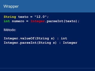 Wrapper
String texto = "12.0";
int numero = Integer.parseInt(texto);
Método:
Integer.valueOf(String s) : int
Integer.parse...