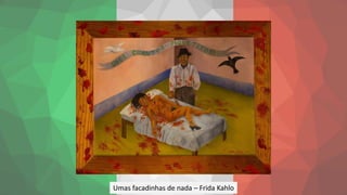 Umas facadinhas de nada – Frida Kahlo
 