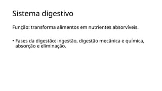Sistema digestivo
Função: transforma alimentos em nutrientes absorvíveis.
• Fases da digestão: ingestão, digestão mecânica e química,
absorção e eliminação.
 