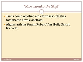 “Movimento De Stijl”
TurismoCarina Silva
9
 Tinha como objetivo uma formação plástica
totalmente nova e abstrata.
 Alguns artistas foram Robert Van Hoff; Gerrat
Rietveld.
 