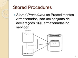 Stored Procedures
 Stored Procedures ou Procedimentos
Armazenados, são um conjunto de
declarações SQL armazenadas no
servidor.
2
 