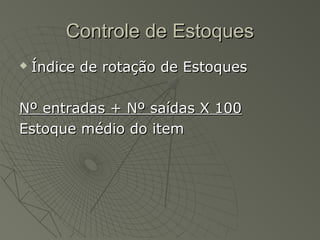 Controle de EstoquesControle de Estoques
 Índice de rotação de EstoquesÍndice de rotação de Estoques
Nº entradas + Nº saídas X 100Nº entradas + Nº saídas X 100
Estoque médio do itemEstoque médio do item
 