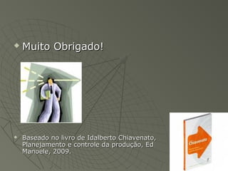  Muito Obrigado!Muito Obrigado!
 Baseado no livro de Idalberto Chiavenato,Baseado no livro de Idalberto Chiavenato,
Planejamento e controle da produção, EdPlanejamento e controle da produção, Ed
Manoele, 2009.Manoele, 2009.
 