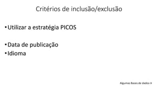 Critérios de inclusão/exclusão
•Utilizar a estratégia PICOS
•Data de publicação
•Idioma
Algumas Bases de dados→
 