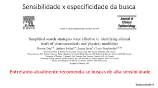 Sensibilidade x especificidade da busca
Entretanto atualmente recomenda-se buscas de alta sensibilidade
Buscas piloto→
 