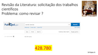 Revisão da Literatura: solicitação dos trabalhos
científicos
Problema: como revisar ?
14 tipos→
428.780
 