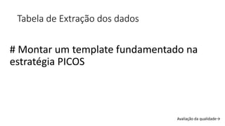 Avaliação da qualidade→
Tabela de Extração dos dados
# Montar um template fundamentado na
estratégia PICOS
 
