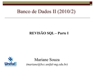 Banco de Dados II (2010/2)
Mariane Souza
(mariane@bcc.unifal-mg.edu.br)
REVISÃO SQL – Parte I
 