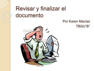 Revisar y finalizar el 
documento 
Por Karen Macías 
TBGU”B” 
 