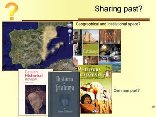 10 
Sharing past? 
Geographical and institutional space? 
Common past? 
 