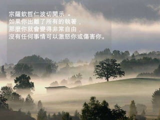 宗薩欽哲仁波切開示  - 如果你出離了所有的執著， 那麼你就會變得非常自由， 沒有任何事情可以激怒你或傷害你。  