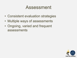 Assessment
• Consistent evaluation strategies
• Multiple ways of assessments
• Ongoing, varied and frequent
assessments
 
