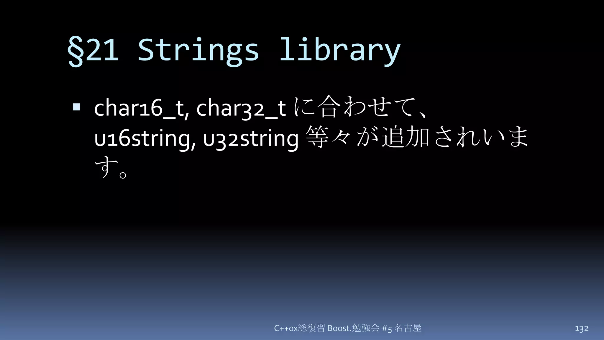 §21 Strings librarychar16_t, char32_t に合わせて、 u16string, u32string 等々が追加されいます。C++0x総復習 Boost.勉強会 #5 名古屋132