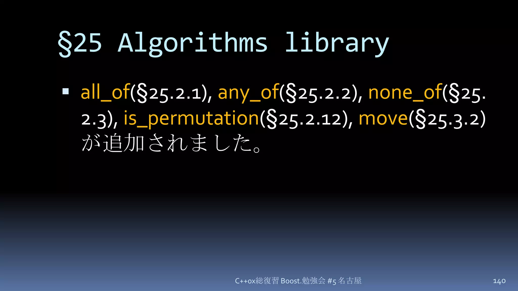 §25Algorithms libraryall_of(§25.2.1), any_of(§25.2.2), none_of(§25.2.3), is_permutation(§25.2.12), move(§25.3.2) が追加されました。C++0x総復習 Boost.勉強会 #5 名古屋140