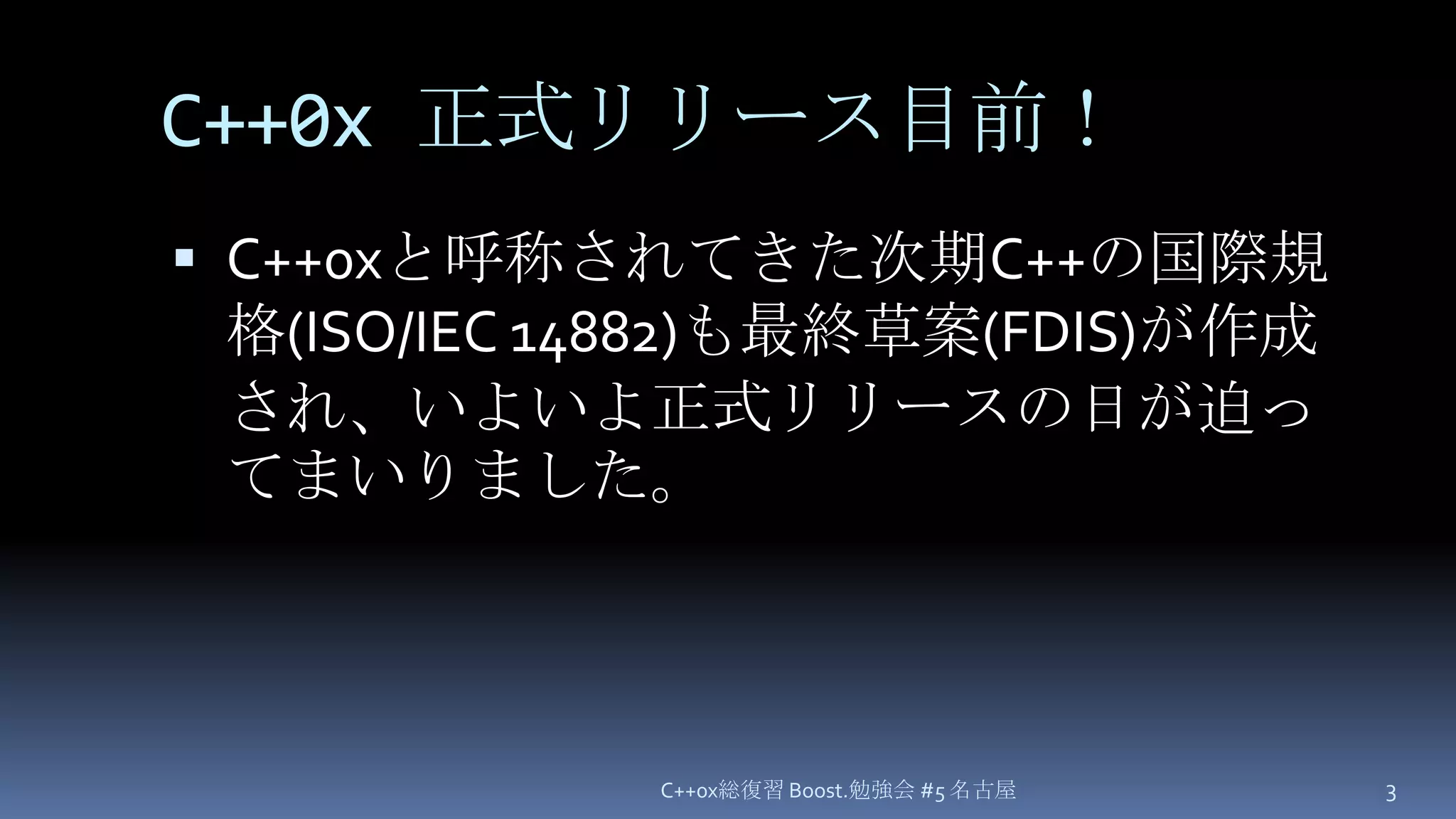 C++0x正式リリース目前！C++0xと呼称されてきた次期C++の国際規格(ISO/IEC 14882)も最終草案(FDIS)が作成され、いよいよ正式リリースの日が迫ってまいりました。C++0x総復習 Boost.勉強会 #5 名古屋3