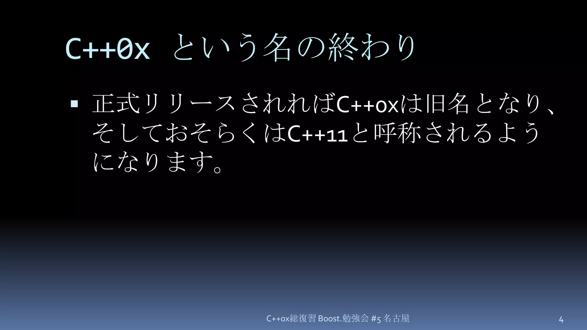 C++0x という名の終わり正式リリースされればC++0xは旧名となり、そしておそらくはC++11と呼称されるようになります。C++0x総復習 Boost.勉強会 #5 名古屋4