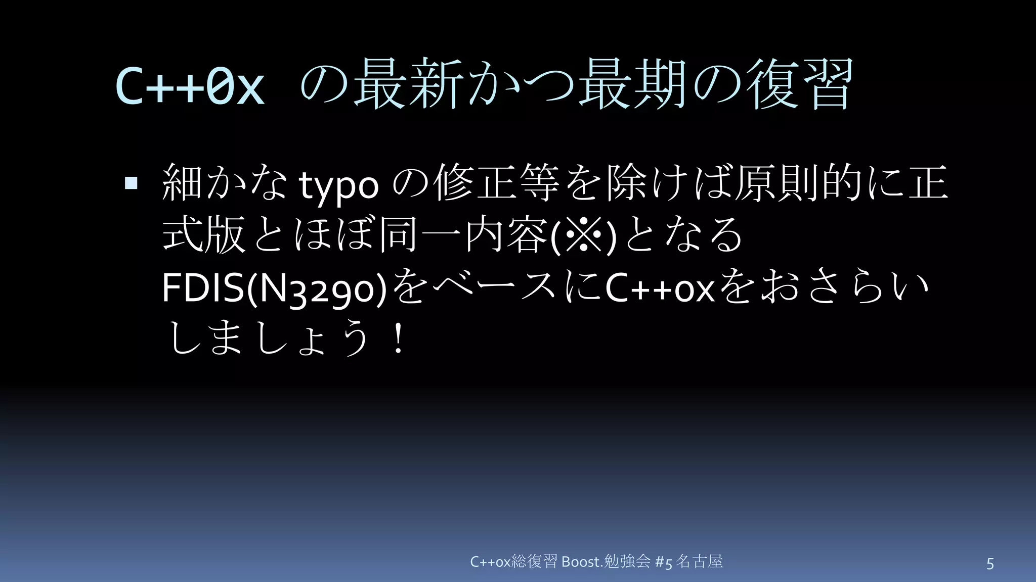 C++0xの最新かつ最期の復習細かな typo の修正等を除けば原則的に正式版とほぼ同一内容(※)となるFDIS(N3290)をベースにC++0xをおさらいしましょう！C++0x総復習 Boost.勉強会 #5 名古屋5