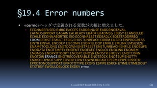 §19.4 Error numbers,[object Object],<cerrno>ヘッダで定義される変数が大幅に増えました。,[object Object],ECONNREFUSED E2BIG EACCES EADDRINUSE EADDRNOTAVAIL EAFNOSUPPORT EAGAIN EALREADY EBADF EBADMSG EBUSY ECANCELED ECHILD ECONNABORTED EIO ECONNRESET EDEADLK EDESTADDRREQ EDOM EEXIST EFAULT EFBIG EHOSTUNREACH EIDRM EILSEQ EINPROGRESS EINTR EINVAL ENODEV EISCONN EISDIR ELOOP EMFILE EMLINK EMSGSIZE ENAMETOOLONG ENETDOWN ENETRESET ENETUNREACH ENFILE ENOBUFS ENODATA ENOTEMPTY ENOENT ENOEXEC ENOLCK ENOLINK ENOMEM ENOMSG ENOPROTOOPT ENOSPC ENOSR ENOSTR ENOSYS ENOTCONN ENOTDIR ERANGE ENOTRECOVERABLE ENOTSOCK ENOTSUP ENOTTY ENXIO EOPNOTSUPP EOVERFLOW EOWNERDEAD EPERM EPIPE EPROTO EPROTONOSUPPORT EPROTOTYPE EROFS ESPIPE ESRCH ETIME ETIMEDOUT ETXTBSY EWOULDBLOCK EXDEVerrno,[object Object],C++0x総復習 Boost.勉強会 #5 名古屋,[object Object],125,[object Object]