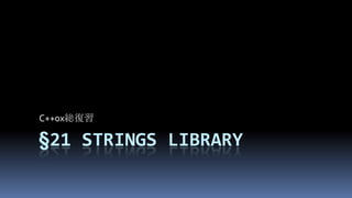 §21Strings library,[object Object],C++0x総復習,[object Object]