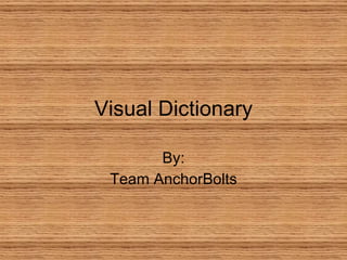 Visual Dictionary By: Team AnchorBolts 