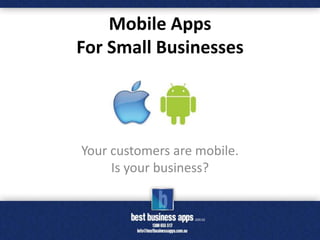 Mobile Apps
For Small Businesses




Your customers are mobile.
     Is your business?
 