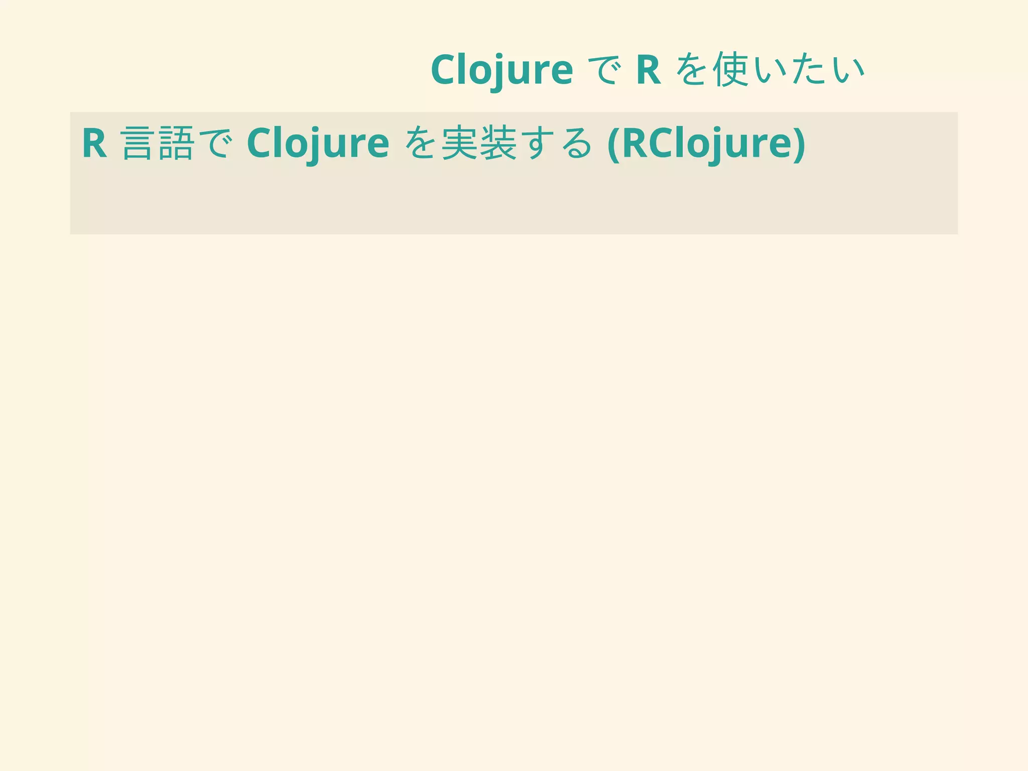 Clojure で R を使いたい
R 言語で Clojure を実装する (RClojure)
 