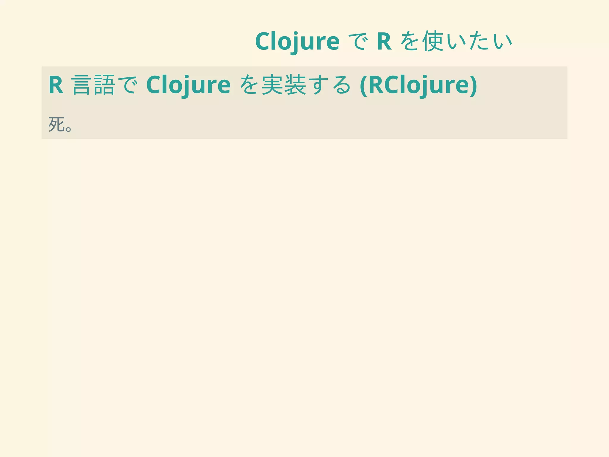 Clojure で R を使いたい
R 言語で Clojure を実装する (RClojure)
死。
 