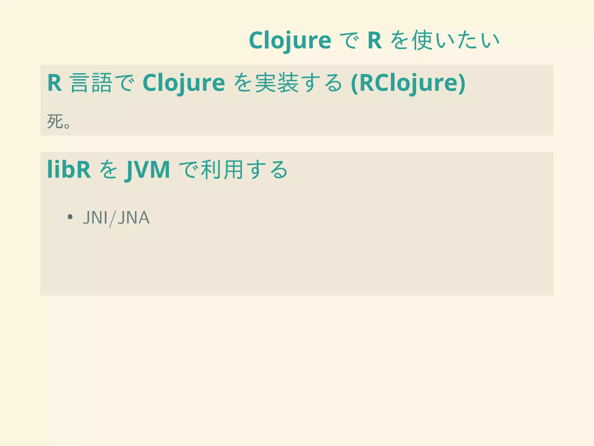Clojure で R を使いたい
R 言語で Clojure を実装する (RClojure)
死。
libR を JVM で利用する
• JNI/JNA
 