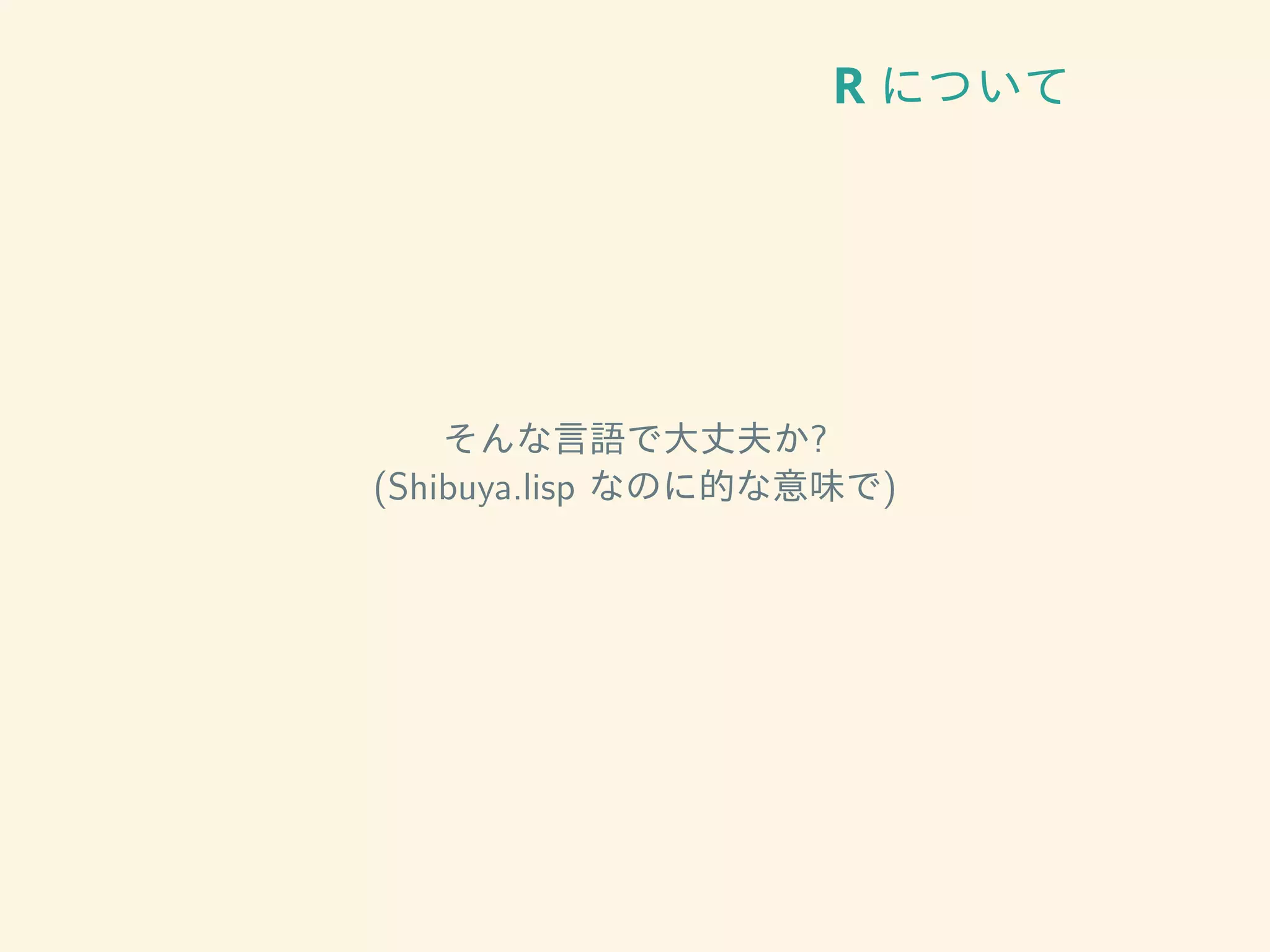 R について
そんな言語で大丈夫か?
(Shibuya.lisp なのに的な意味で)
 