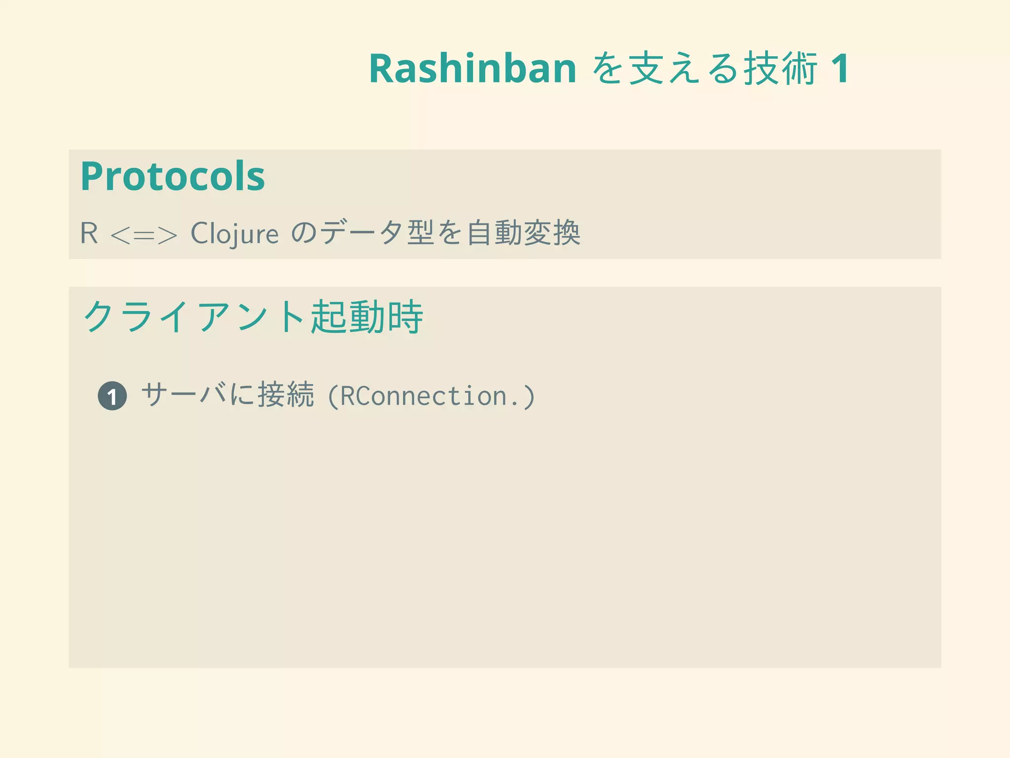 Rashinban を支える技術 1
Protocols
R <=> Clojure のデータ型を自動変換
クライアント起動時
1 サーバに接続 (RConnection.)
 