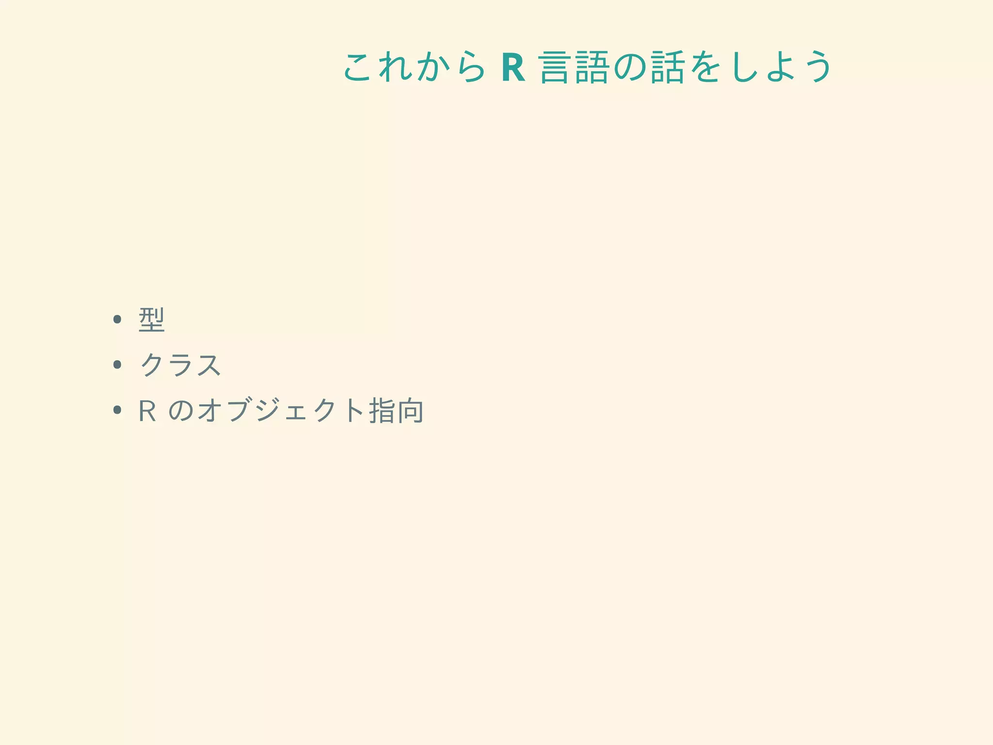 これから R 言語の話をしよう
• 型
• クラス
• R のオブジェクト指向
 