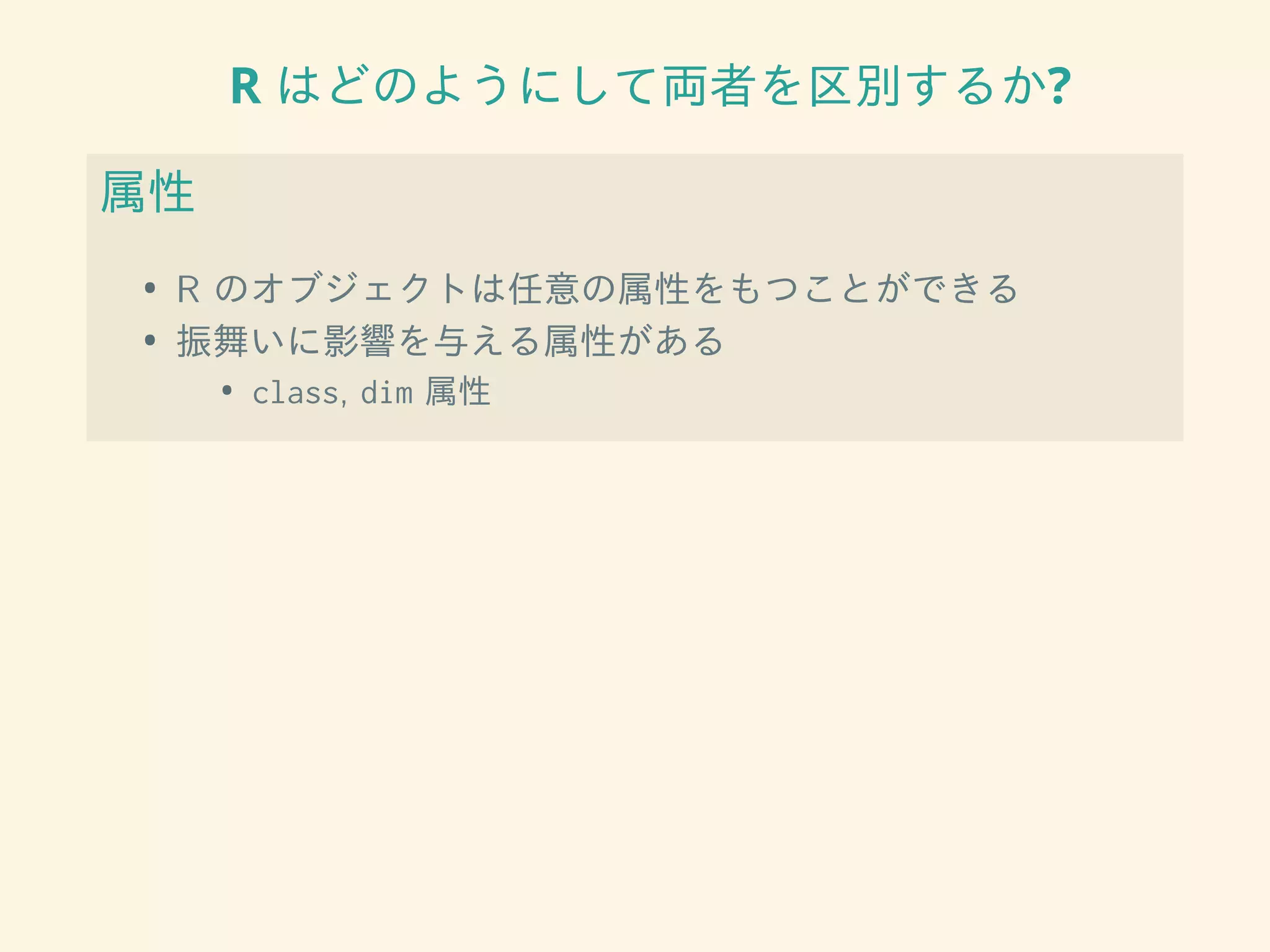 R はどのようにして両者を区別するか?
属性
• R のオブジェクトは任意の属性をもつことができる
• 振舞いに影響を与える属性がある
• class, dim 属性
 