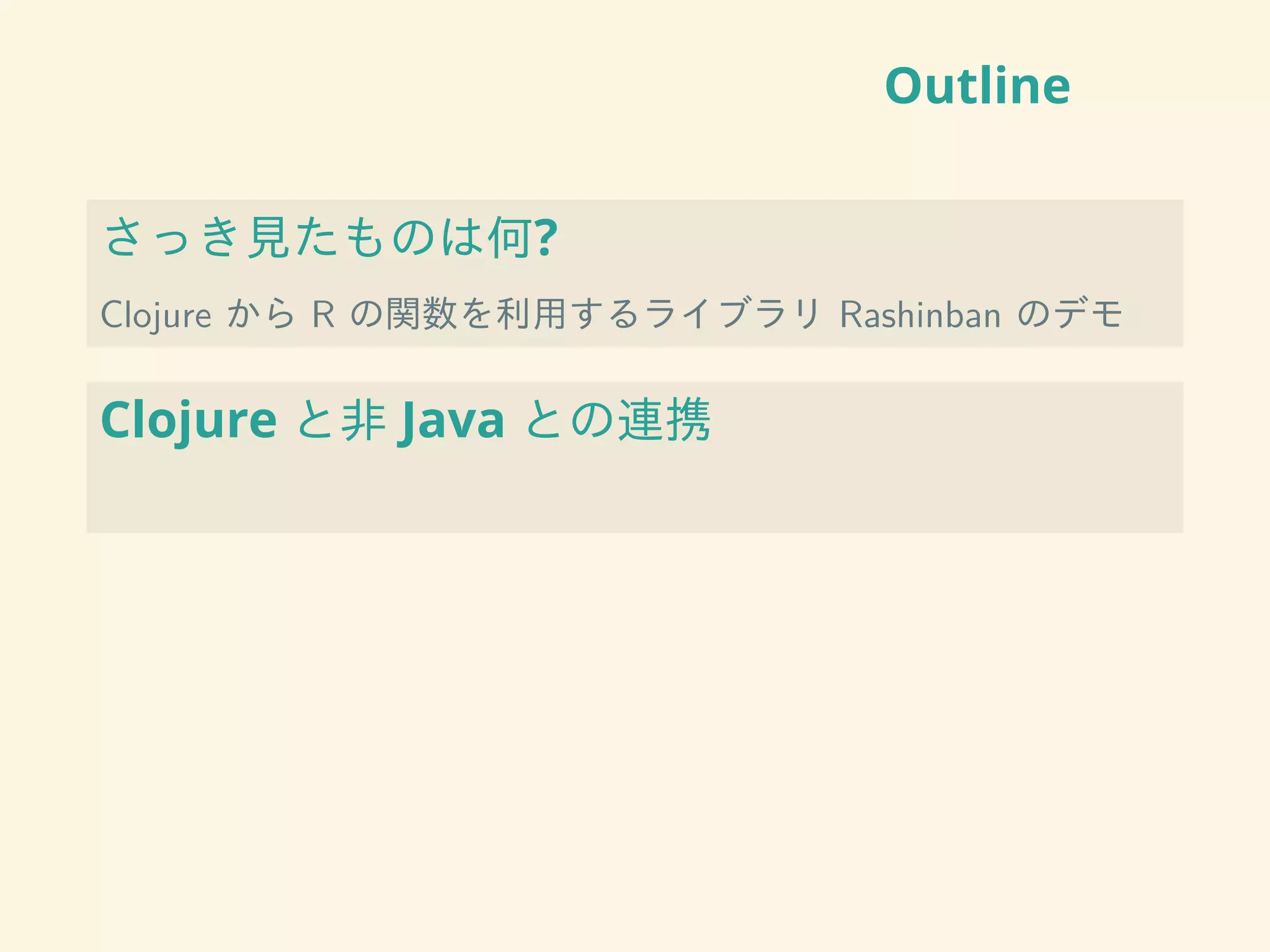 Outline
さっき見たものは何?
Clojure から R の関数を利用するライブラリ Rashinban のデモ
Clojure と非 Java との連携
 