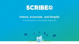 CONFIDENTIAL | © 2016 Scribe Software Corporation. All rights reserved
Extend, Automate, and Simplify
An Introduction to the Scribe Online API
 