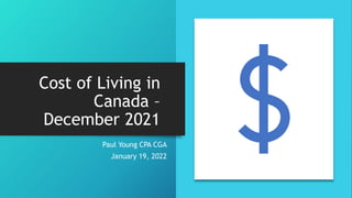 Cost of Living in
Canada –
December 2021
Paul Young CPA CGA
January 19, 2022
 