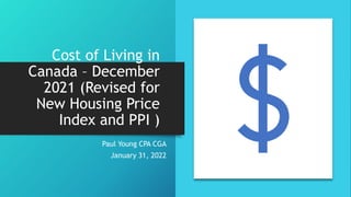 Cost of Living in
Canada – December
2021 (Revised for
New Housing Price
Index and PPI )
Paul Young CPA CGA
January 31, 2022
 
