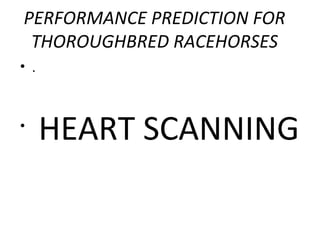 PERFORMANCE PREDICTION FOR
THOROUGHBRED RACEHORSES
• .
•
HEART SCANNING
 