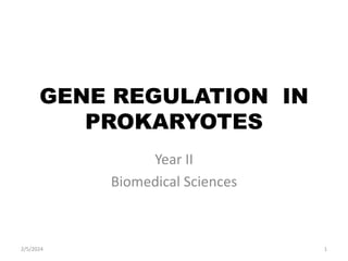GENE REGULATION IN
PROKARYOTES
Year II
Biomedical Sciences
2/5/2024 1
 