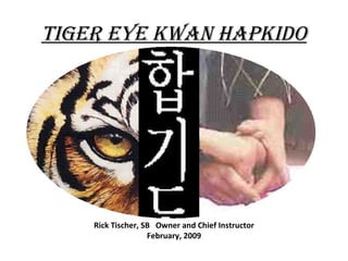 Tiger Eye Kwan Hapkido Rick Tischer, SB  Owner and Chief Instructor February, 2009 