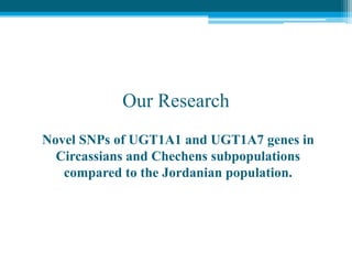 Our Research
Novel SNPs of UGT1A1 and UGT1A7 genes in
Circassians and Chechens subpopulations
compared to the Jordanian population.
 
